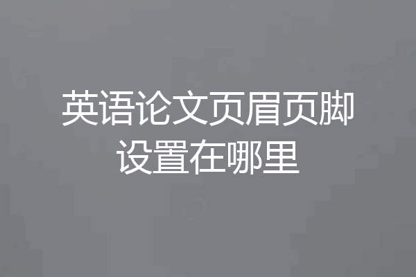 英语论文页眉页脚设置在哪里