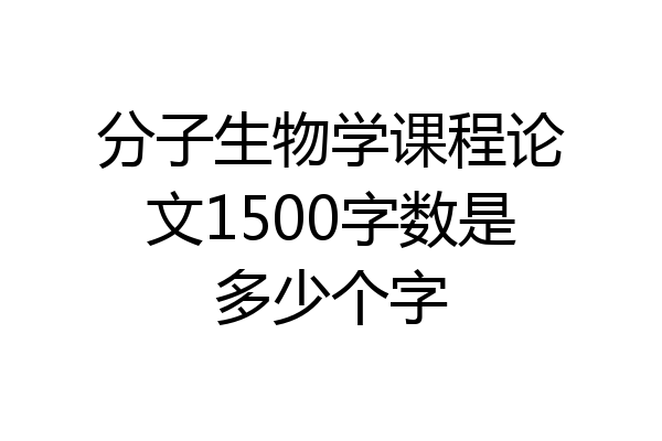 分子生物学课程论文1500字数是多少个字
