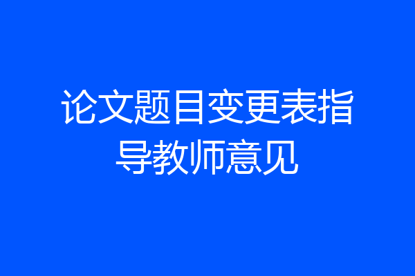 论文题目变更表指导教师意见
