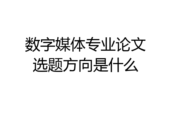 数字媒体专业论文选题方向是什么