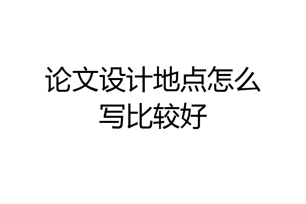 论文设计地点怎么写比较好