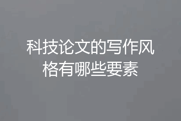 科技论文的写作风格有哪些要素