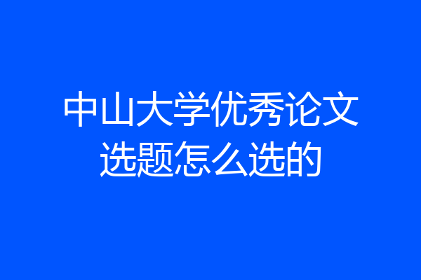 中山大学优秀论文选题怎么选的