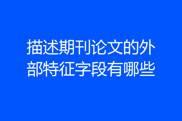 描述期刊论文的外部特征字段有哪些
