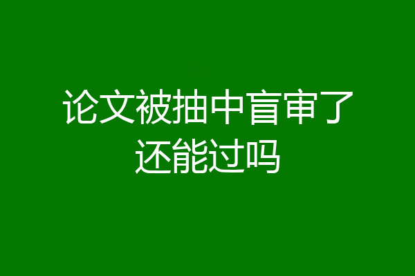 论文被抽中盲审了还能过吗