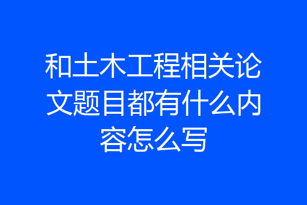 和土木工程相关论文题目都有什么内容怎么写