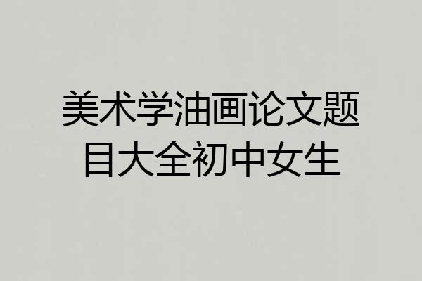 美术学油画论文题目大全初中女生