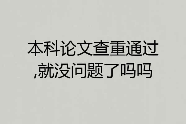 本科论文查重通过,就没问题了吗吗