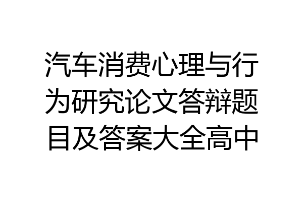汽车消费心理与行为研究论文答辩题目及答案大全高中