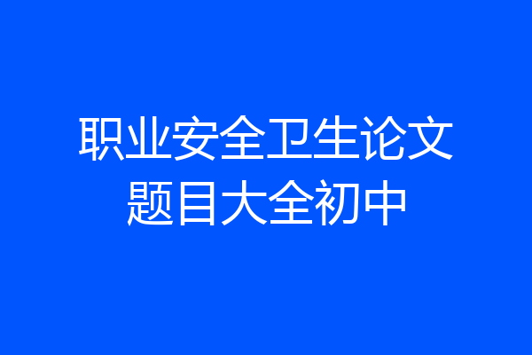 职业安全卫生论文题目大全初中
