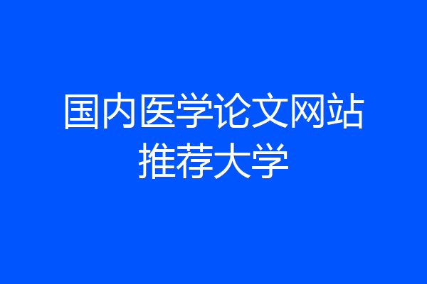 国内医学论文网站推荐大学