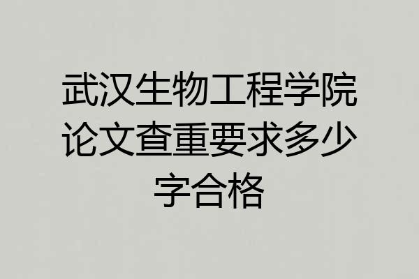 武汉生物工程学院论文查重要求多少字合格