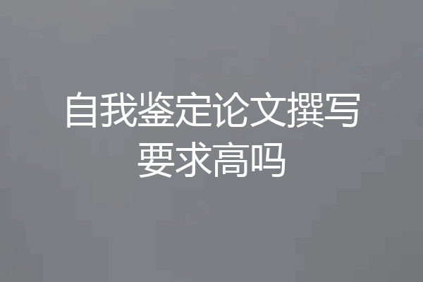 自我鉴定论文撰写要求高吗