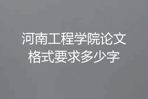 河南工程学院论文格式要求多少字