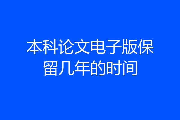 本科论文电子版保留几年的时间
