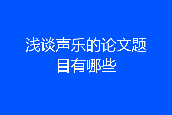 浅谈声乐的论文题目有哪些
