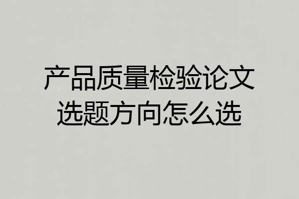 产品质量检验论文选题方向怎么选