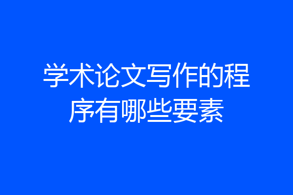 学术论文写作的程序有哪些要素