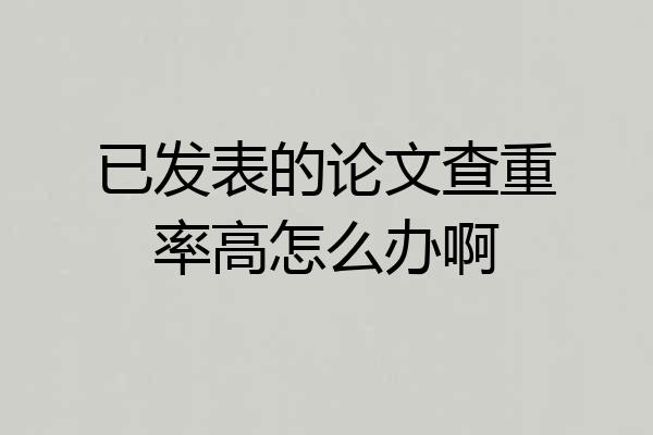 已发表的论文查重率高怎么办啊