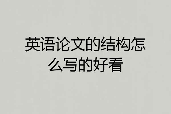 英语论文的结构怎么写的好看