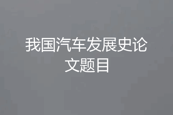我国汽车发展史论文题目