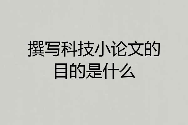 撰写科技小论文的目的是什么