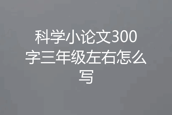 科学小论文300字三年级左右怎么写