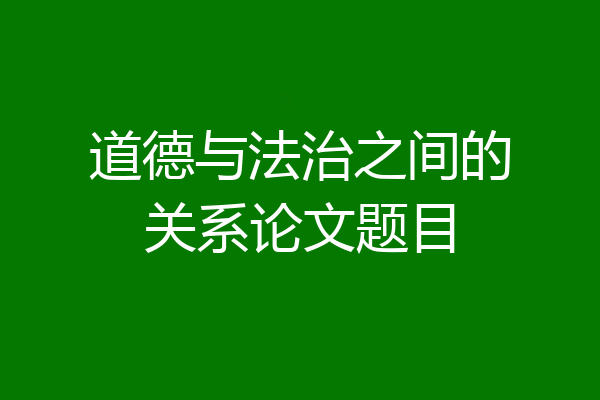 道德与法治之间的关系论文题目