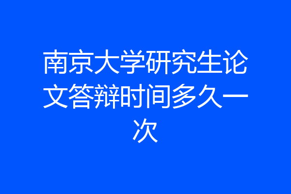南京大学研究生论文答辩时间多久一次
