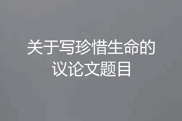 关于写珍惜生命的议论文题目