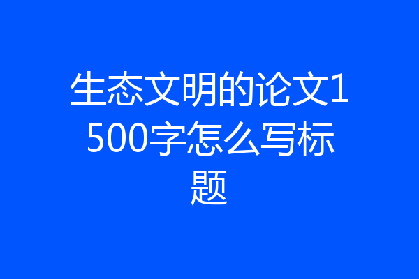生态文明的论文1500字怎么写标题