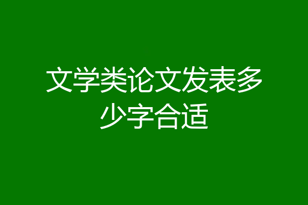 文学类论文发表多少字合适
