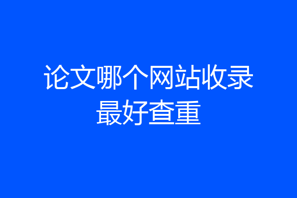 论文哪个网站收录最好查重