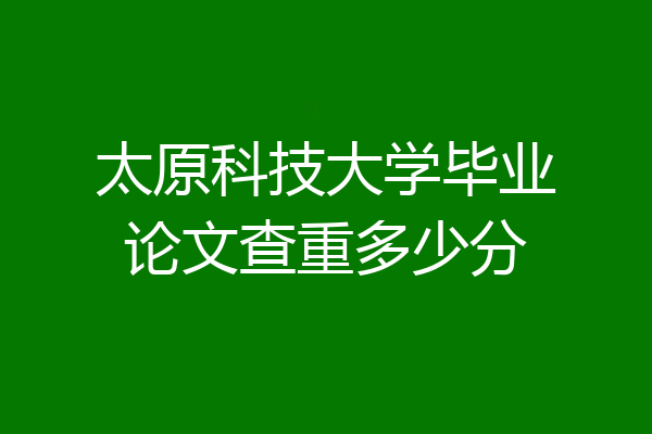 太原科技大学毕业论文查重多少分