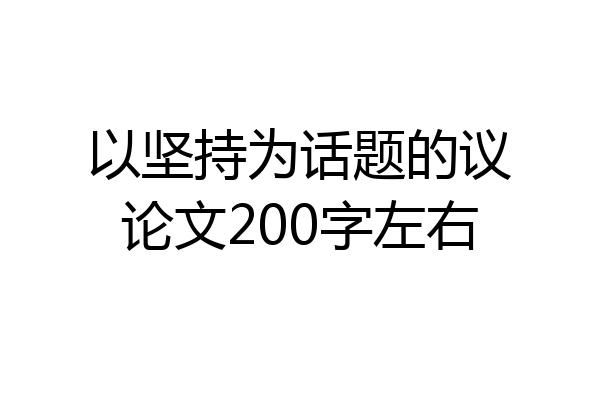 以坚持为话题的议论文200字左右