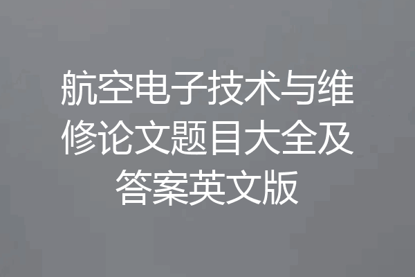 航空电子技术与维修论文题目大全及答案英文版