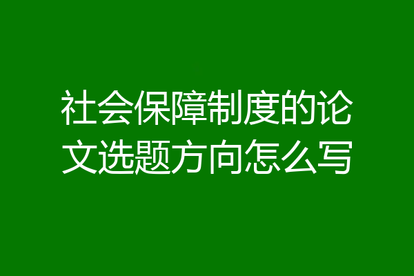 社会保障制度的论文选题方向怎么写
