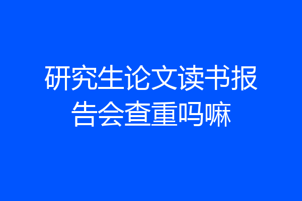 研究生论文读书报告会查重吗嘛