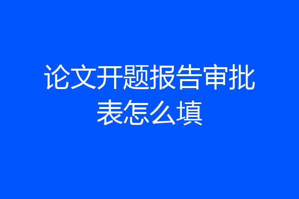 论文开题报告审批表怎么填