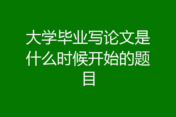 大学毕业写论文是什么时候开始的题目