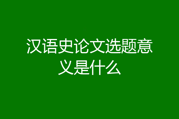 汉语史论文选题意义是什么