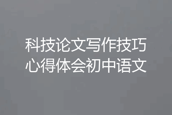 科技论文写作技巧心得体会初中语文
