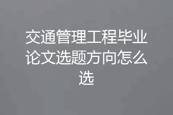 交通管理工程毕业论文选题方向怎么选