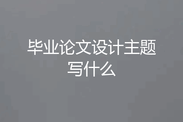 毕业论文设计主题写什么