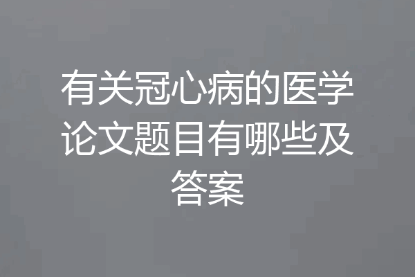 有关冠心病的医学论文题目有哪些及答案