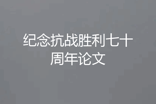 纪念抗战胜利七十周年论文