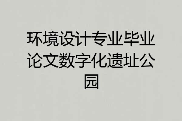 环境设计专业毕业论文数字化遗址公园
