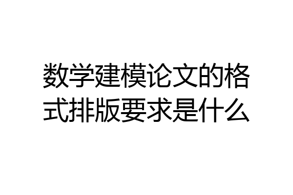 数学建模论文的格式排版要求是什么