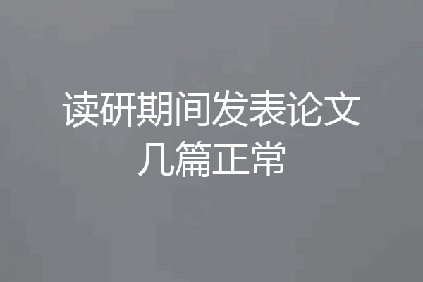 读研期间发表论文几篇正常