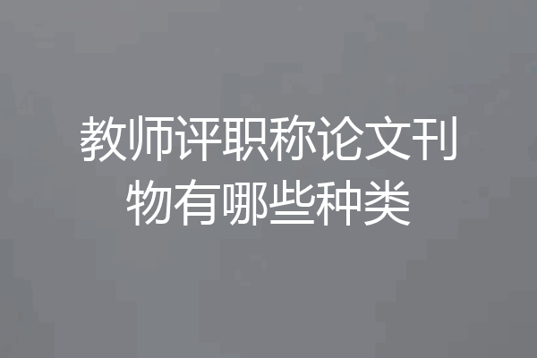 教师评职称论文刊物有哪些种类